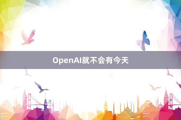 OpenAI就不会有今天